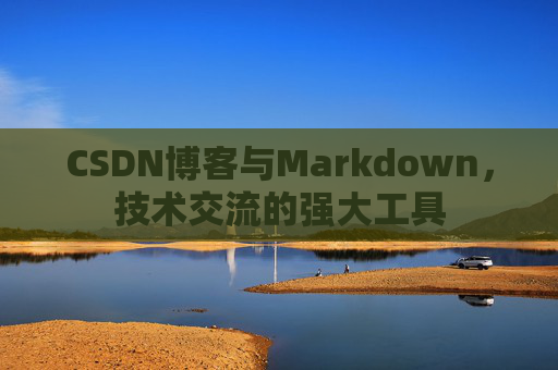 CSDN博客与Markdown，技术交流的强大工具